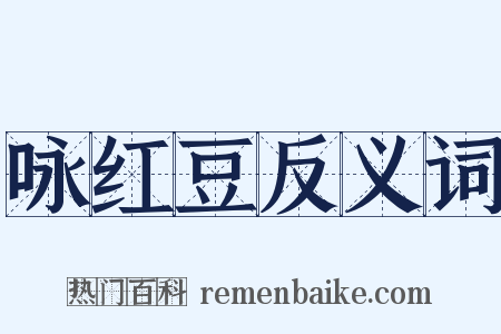 咏红豆反义词是什么意思的图片